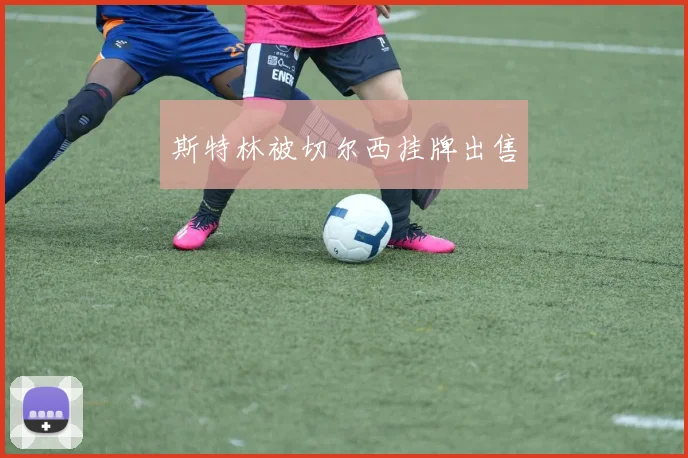 斯特林被切尔西挂牌出售
